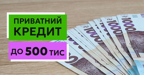 Приватний кредит до 500 тисяч гривень